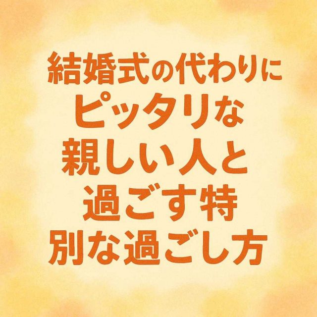 結婚式の代わりにピッタリな親しい人と過ごす特別な過ごし方